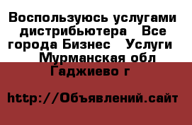 Воспользуюсь услугами дистрибьютера - Все города Бизнес » Услуги   . Мурманская обл.,Гаджиево г.